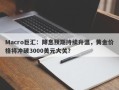 Macro巨汇：降息预期持续升温，黄金价格将冲破3000美元大关？