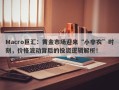 Macro巨汇：黄金市场迎来“小非农”时刻，价格波动背后的投资逻辑解析！