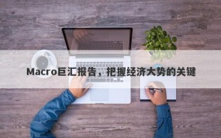 Macro巨汇报告，把握经济大势的关键
