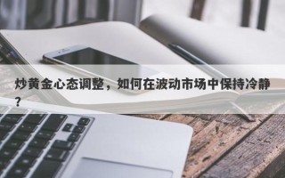 炒黄金心态调整，如何在波动市场中保持冷静？