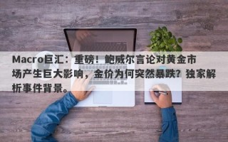 Macro巨汇：重磅！鲍威尔言论对黄金市场产生巨大影响，金价为何突然暴跌？独家解析事件背景。