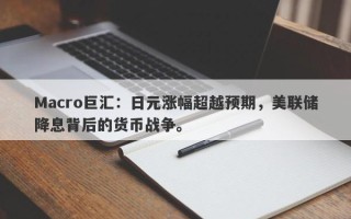 Macro巨汇：日元涨幅超越预期，美联储降息背后的货币战争。