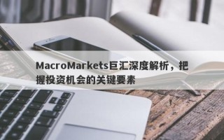 MacroMarkets巨汇深度解析，把握投资机会的关键要素