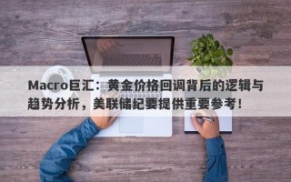 Macro巨汇：黄金价格回调背后的逻辑与趋势分析，美联储纪要提供重要参考！