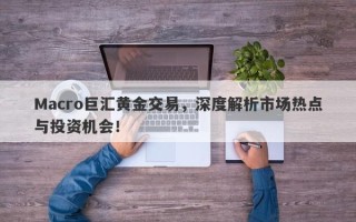 Macro巨汇黄金交易，深度解析市场热点与投资机会！