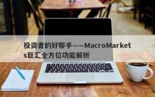 投资者的好帮手——MacroMarkets巨汇全方位功能解析