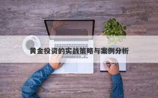 黄金投资的实战策略与案例分析