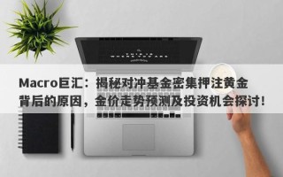 Macro巨汇：揭秘对冲基金密集押注黄金背后的原因，金价走势预测及投资机会探讨！