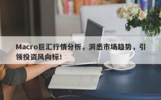 Macro巨汇行情分析，洞悉市场趋势，引领投资风向标！