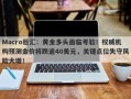 Macro巨汇：黄金多头面临考验！权威机构预测金价将跌逾40美元，关键点位失守风险大增！