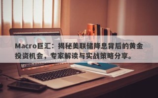 Macro巨汇：揭秘美联储降息背后的黄金投资机会，专家解读与实战策略分享。