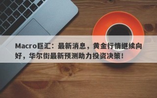 Macro巨汇：最新消息，黄金行情继续向好，华尔街最新预测助力投资决策！