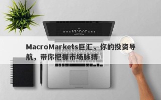 MacroMarkets巨汇，你的投资导航，带你把握市场脉搏