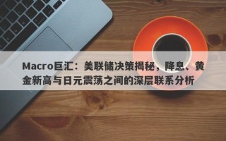 Macro巨汇：美联储决策揭秘，降息、黄金新高与日元震荡之间的深层联系分析