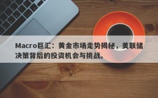 Macro巨汇：黄金市场走势揭秘，美联储决策背后的投资机会与挑战。