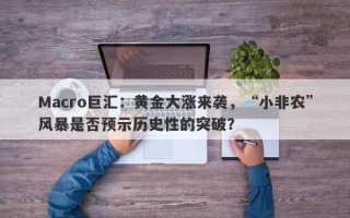 Macro巨汇：黄金大涨来袭，“小非农”风暴是否预示历史性的突破？