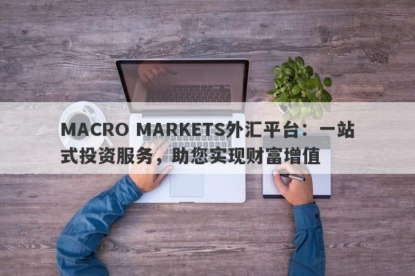 MACRO MARKETS外汇平台：一站式投资服务，助您实现财富增值-第1张图片-Macro Global Markets巨汇