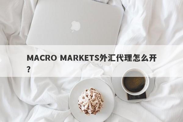 MACRO MARKETS外汇代理怎么开？-第1张图片-Macro Global Markets巨汇