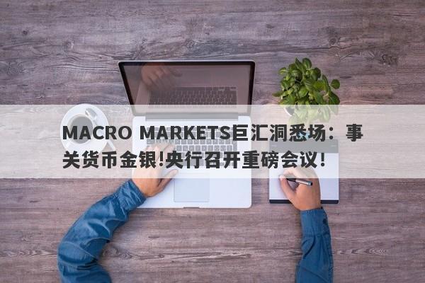 MACRO MARKETS巨汇洞悉场：事关货币金银!央行召开重磅会议！-第1张图片-Macro Global Markets巨汇