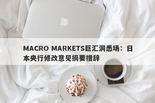 MACRO MARKETS巨汇洞悉场：日本央行修改意见摘要措辞-第1张图片-Macro Global Markets巨汇