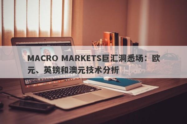 MACRO MARKETS巨汇洞悉场：欧元、英镑和澳元技术分析-第1张图片-Macro Global Markets巨汇