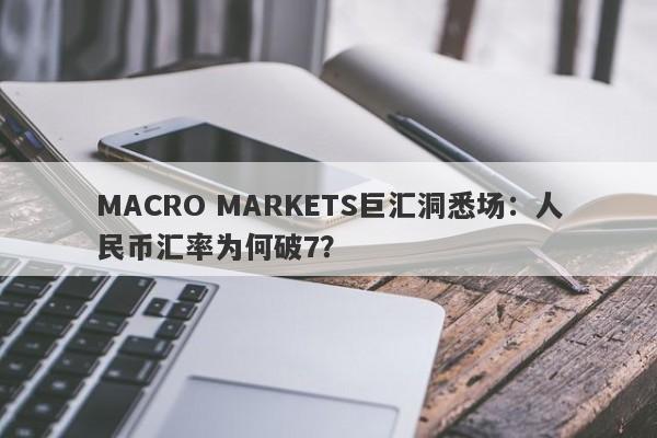 MACRO MARKETS巨汇洞悉场：人民币汇率为何破7？-第1张图片-Macro Global Markets巨汇