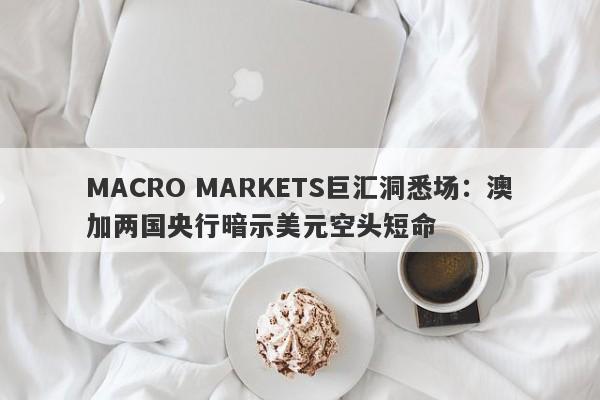 MACRO MARKETS巨汇洞悉场：澳加两国央行暗示美元空头短命-第1张图片-Macro Global Markets巨汇