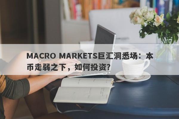MACRO MARKETS巨汇洞悉场：本币走弱之下，如何投资？-第1张图片-Macro Global Markets巨汇