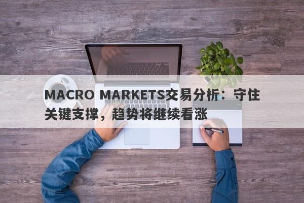 MACRO MARKETS交易分析：守住关键支撑，趋势将继续看涨-第1张图片-Macro Global Markets巨汇
