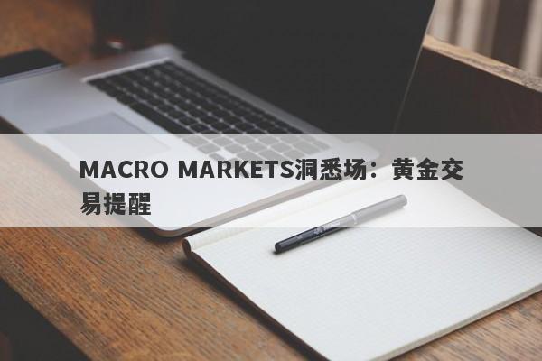MACRO MARKETS洞悉场：黄金交易提醒-第1张图片-Macro Global Markets巨汇
