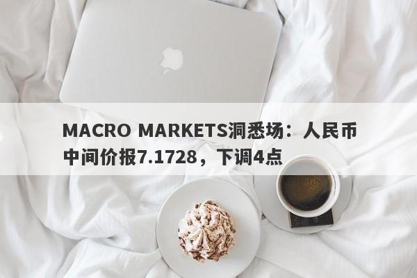 MACRO MARKETS洞悉场：人民币中间价报7.1728，下调4点-第1张图片-Macro Global Markets巨汇