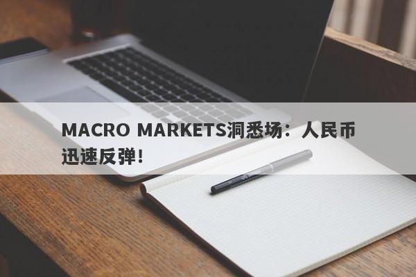 MACRO MARKETS洞悉场：人民币迅速反弹！-第1张图片-Macro Global Markets巨汇