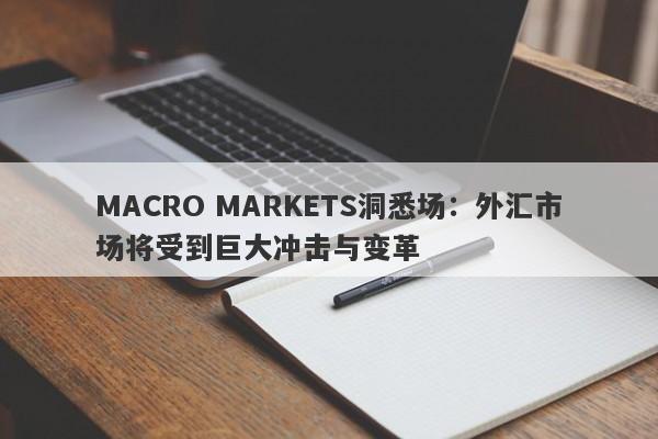 MACRO MARKETS洞悉场：外汇市场将受到巨大冲击与变革-第1张图片-Macro Global Markets巨汇
