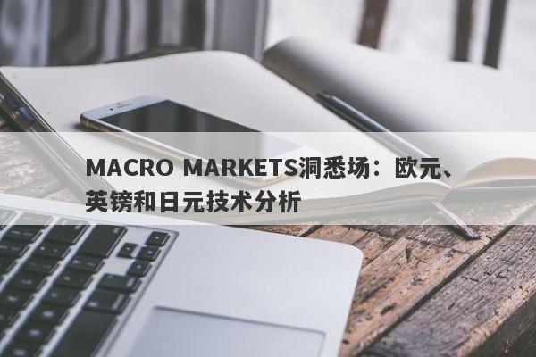 MACRO MARKETS洞悉场：欧元、英镑和日元技术分析-第1张图片-Macro Global Markets巨汇
