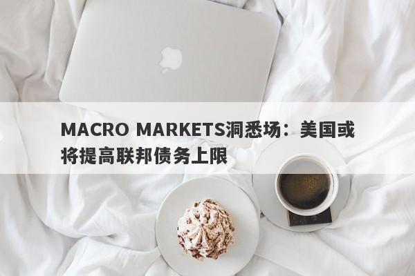 MACRO MARKETS洞悉场：美国或将提高联邦债务上限-第1张图片-Macro Global Markets巨汇