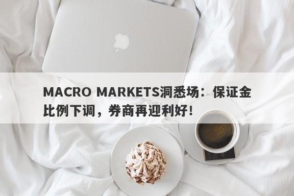 MACRO MARKETS洞悉场：保证金比例下调，券商再迎利好！-第1张图片-Macro Global Markets巨汇