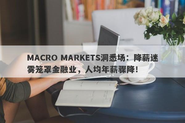MACRO MARKETS洞悉场：降薪迷雾笼罩金融业，人均年薪骤降！-第1张图片-Macro Global Markets巨汇