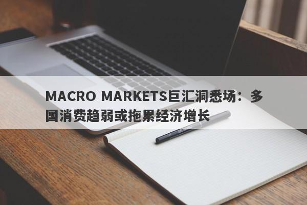 MACRO MARKETS巨汇洞悉场：多国消费趋弱或拖累经济增长-第1张图片-Macro Global Markets巨汇