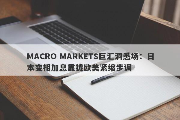 MACRO MARKETS巨汇洞悉场：日本变相加息靠拢欧美紧缩步调-第1张图片-Macro Global Markets巨汇