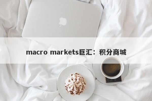 macro markets巨汇：积分商城-第1张图片-Macro Global Markets巨汇