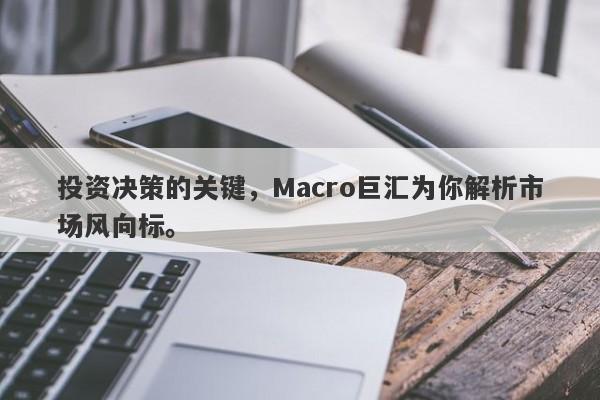 投资决策的关键，Macro巨汇为你解析市场风向标。-第1张图片-Macro Global Markets巨汇