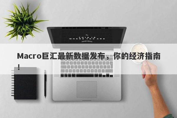 Macro巨汇最新数据发布，你的经济指南！-第1张图片-Macro Global Markets巨汇