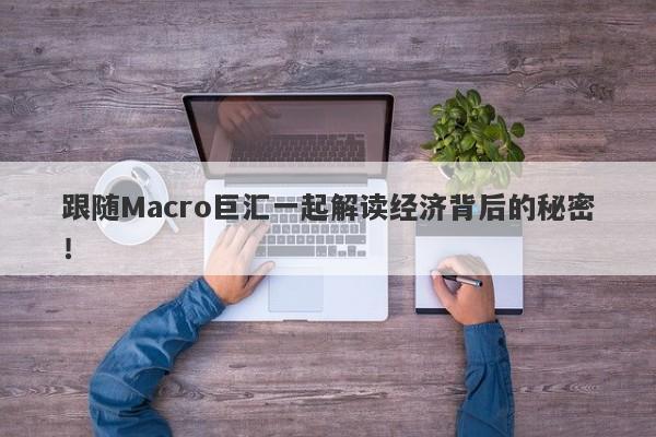 跟随Macro巨汇一起解读经济背后的秘密！-第1张图片-Macro Global Markets巨汇
