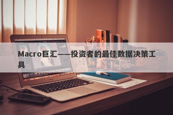 Macro巨汇——投资者的最佳数据决策工具-第1张图片-Macro Global Markets巨汇