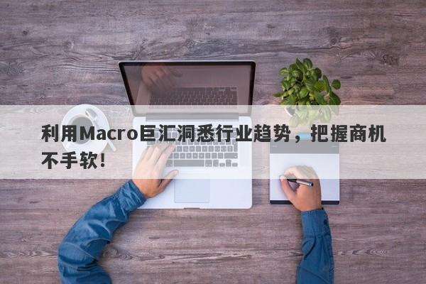 利用Macro巨汇洞悉行业趋势，把握商机不手软！-第1张图片-Macro Global Markets巨汇