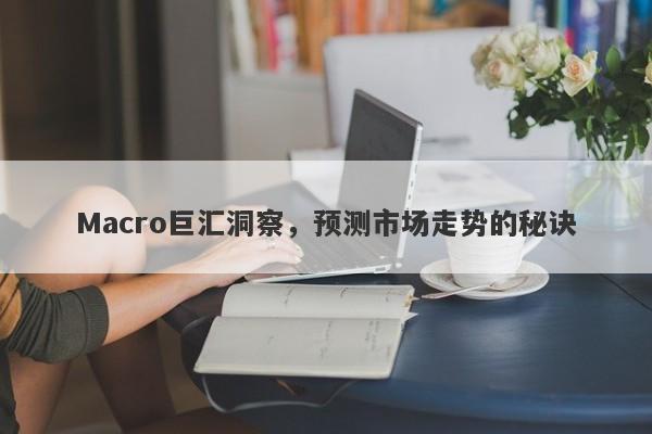 Macro巨汇洞察，预测市场走势的秘诀-第1张图片-Macro Global Markets巨汇