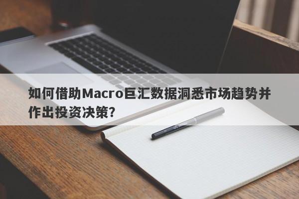 如何借助Macro巨汇数据洞悉市场趋势并作出投资决策？-第1张图片-Macro Global Markets巨汇