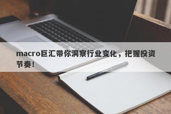 macro巨汇带你洞察行业变化，把握投资节奏！-第1张图片-Macro Global Markets巨汇