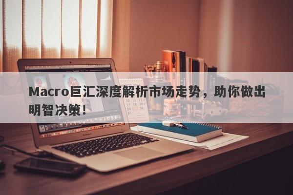 Macro巨汇深度解析市场走势，助你做出明智决策！-第1张图片-Macro Global Markets巨汇