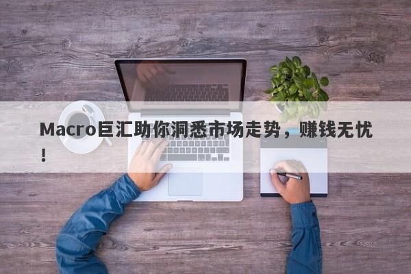 Macro巨汇助你洞悉市场走势，赚钱无忧！-第1张图片-Macro Global Markets巨汇